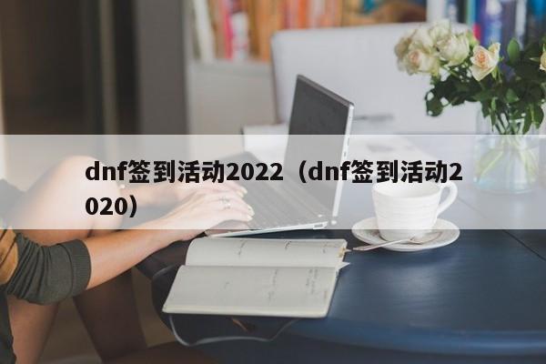 dnf签到活动2022（dnf签到活动2020）