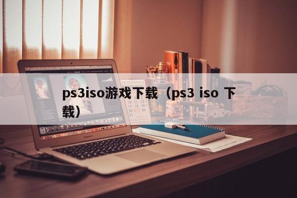 ps3iso游戏下载（ps3 iso 下载）