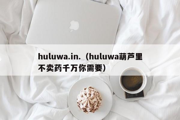 huluwa.in.（huluwa葫芦里不卖药千万你需要）