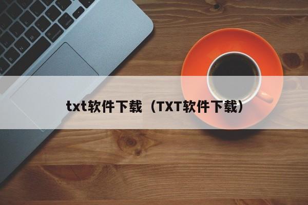 txt软件下载（TXT软件下载）