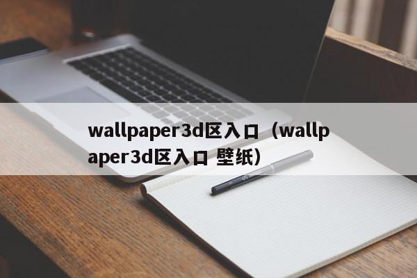 wallpaper3d区入口（wallpaper3d区入口 壁纸）