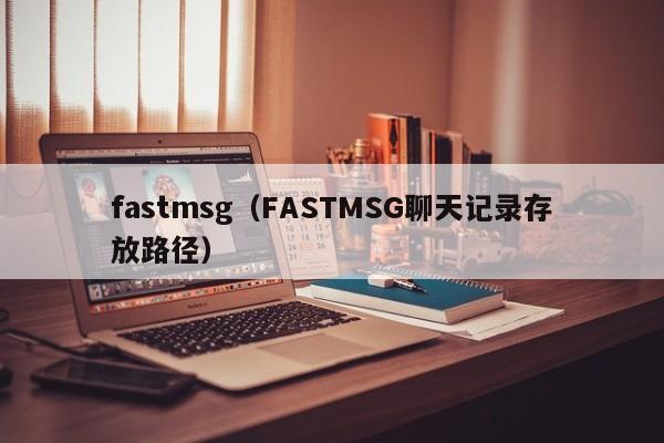 fastmsg（FASTMSG聊天记录存放路径）