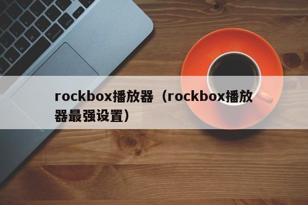 rockbox播放器（rockbox播放器最强设置）