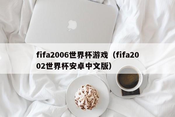 fifa2006世界杯游戏（fifa2002世界杯安卓中文版）