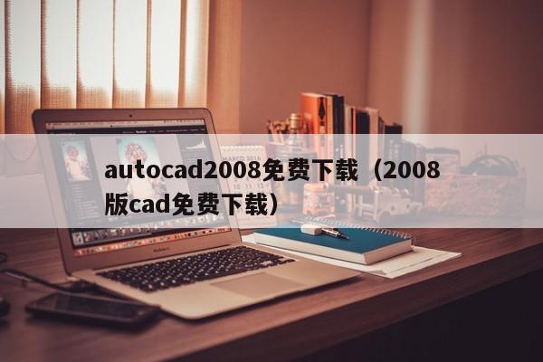autocad2008免费下载（2008版cad免费下载）