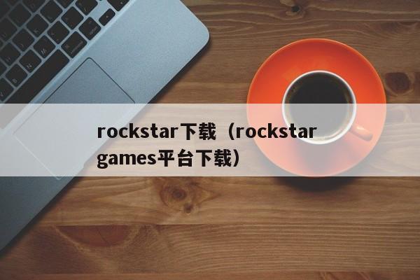 rockstar下载（rockstar games平台下载）