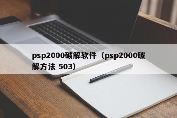 psp2000破解软件（psp2000破解 ***  503）