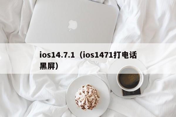 ios14.7.1（ios1471打 *** 黑屏）