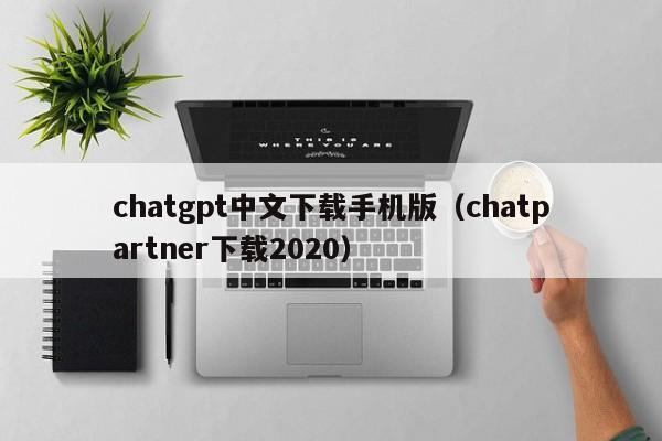 chatgpt中文下载手机版（chatpartner下载2020）