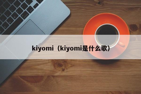 kiyomi（kiyomi是什么歌）