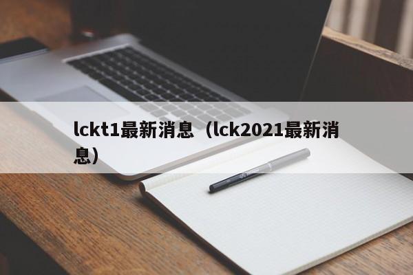 lckt1最新消息（lck2021最新消息）