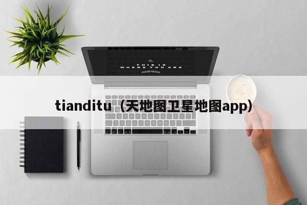tianditu（天地图卫星地图app）